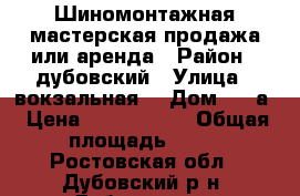 Шиномонтажная мастерская-продажа или аренда › Район ­ дубовский › Улица ­ вокзальная  › Дом ­ 1 а › Цена ­ 2 500 000 › Общая площадь ­ 70 - Ростовская обл., Дубовский р-н, Дубовское с. Недвижимость » Помещения продажа   